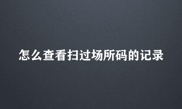 怎么查看扫过场所码的记录