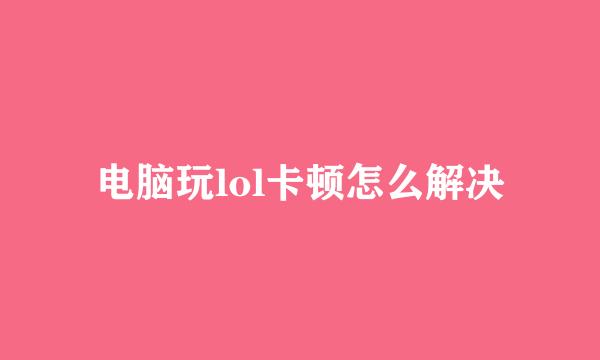 电脑玩lol卡顿怎么解决