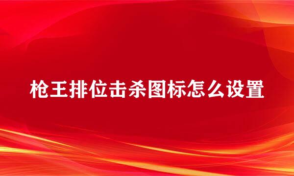 枪王排位击杀图标怎么设置