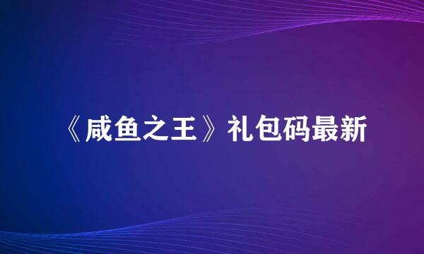 《咸鱼之王》礼包码最新