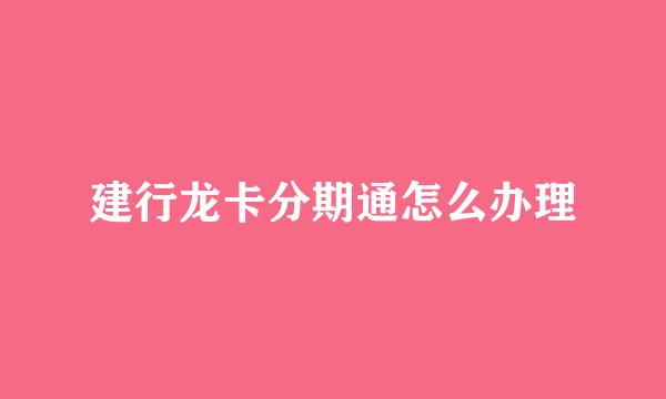 建行龙卡分期通怎么办理