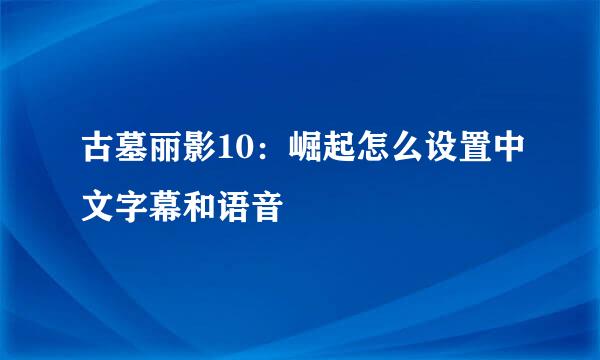 古墓丽影10：崛起怎么设置中文字幕和语音