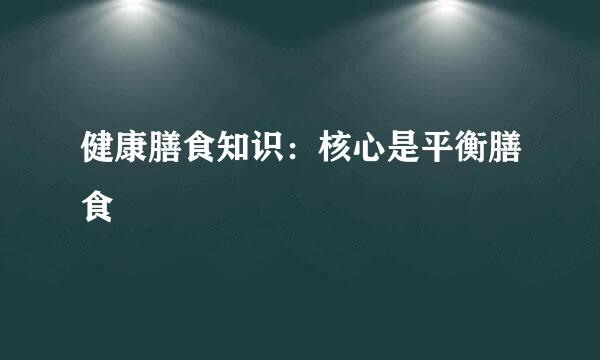 健康膳食知识：核心是平衡膳食