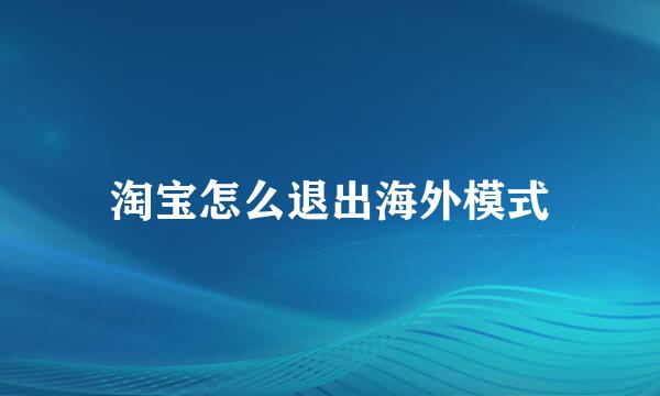 淘宝怎么退出海外模式