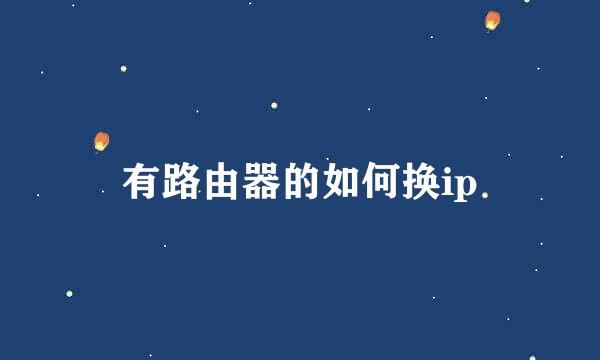 有路由器的如何换ip