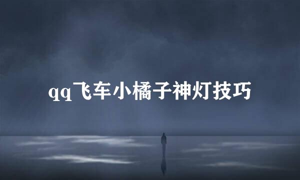 qq飞车小橘子神灯技巧