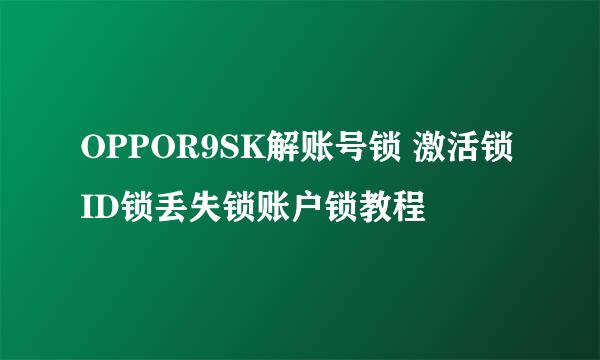 OPPOR9SK解账号锁 激活锁 ID锁丢失锁账户锁教程