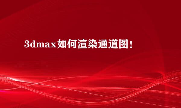 3dmax如何渲染通道图！