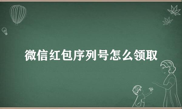 微信红包序列号怎么领取