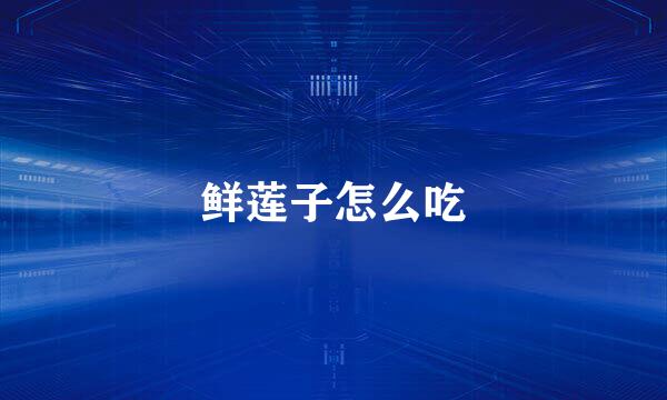 鲜莲子怎么吃
