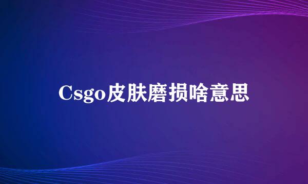Csgo皮肤磨损啥意思