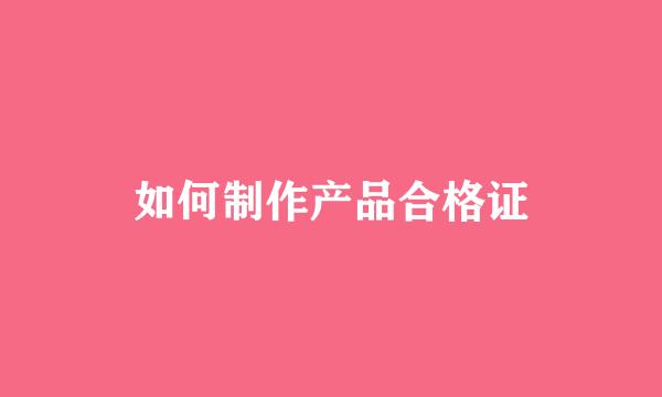 如何制作产品合格证