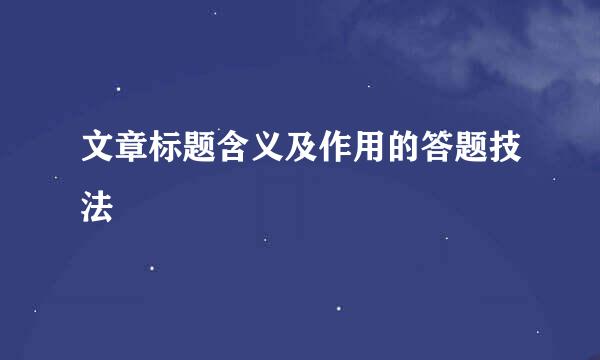 文章标题含义及作用的答题技法