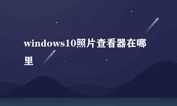 windows10照片查看器在哪里