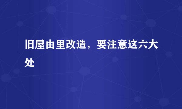 旧屋由里改造，要注意这六大处