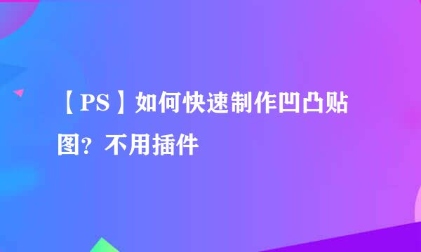 【PS】如何快速制作凹凸贴图？不用插件