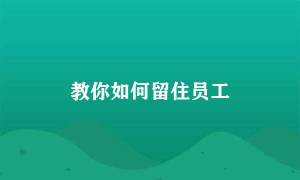 教你如何留住员工