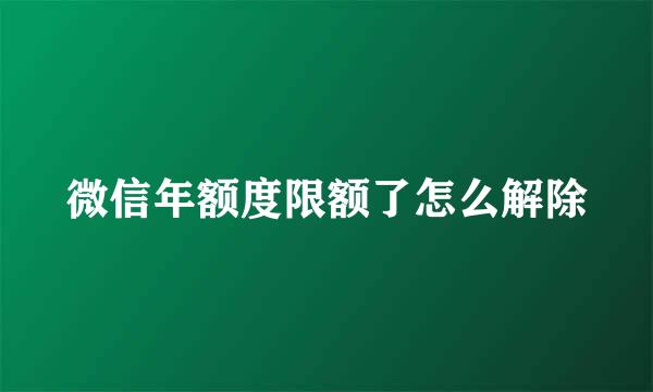 微信年额度限额了怎么解除