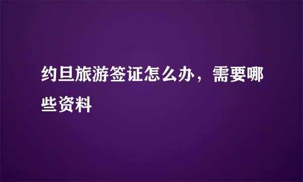 约旦旅游签证怎么办，需要哪些资料