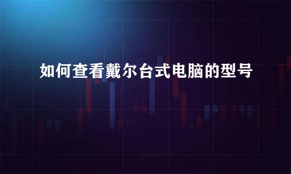 如何查看戴尔台式电脑的型号