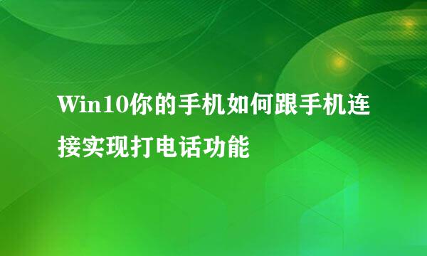 Win10你的手机如何跟手机连接实现打电话功能