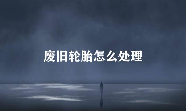 废旧轮胎怎么处理