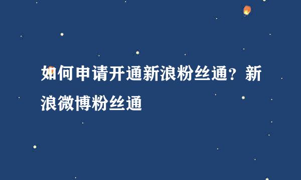 如何申请开通新浪粉丝通？新浪微博粉丝通