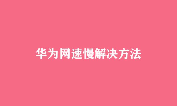 华为网速慢解决方法
