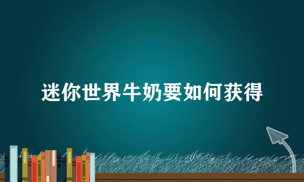 迷你世界牛奶要如何获得