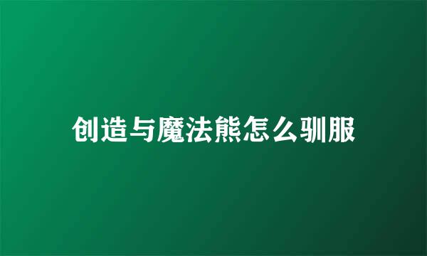 创造与魔法熊怎么驯服
