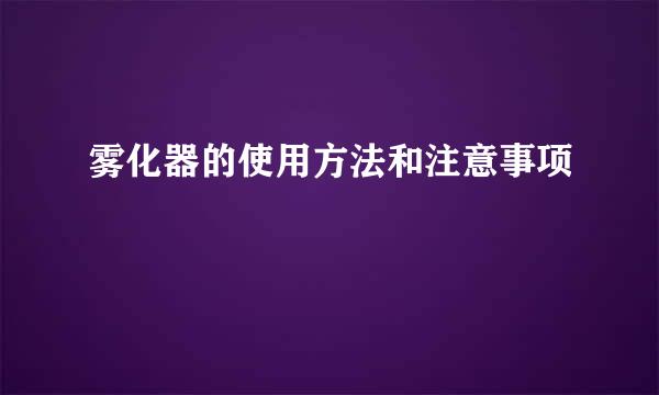 雾化器的使用方法和注意事项