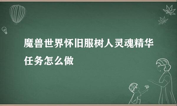 魔兽世界怀旧服树人灵魂精华任务怎么做