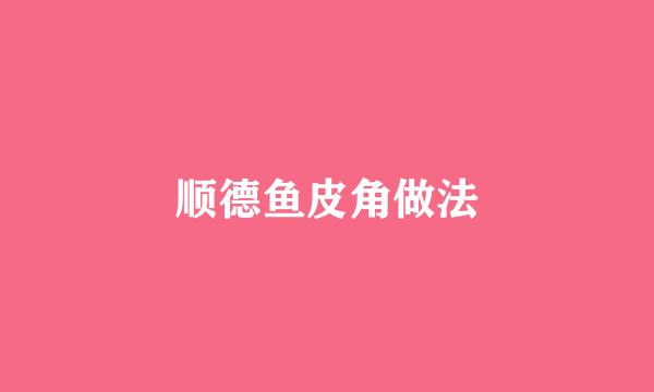 顺德鱼皮角做法