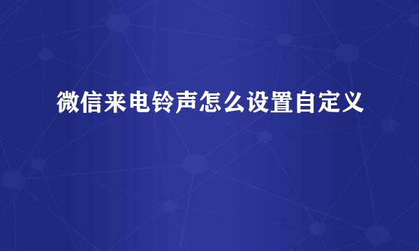 微信来电铃声怎么设置自定义