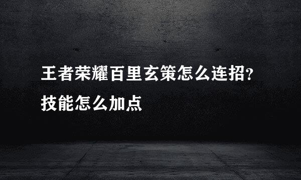 王者荣耀百里玄策怎么连招？技能怎么加点
