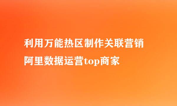 利用万能热区制作关联营销 阿里数据运营top商家