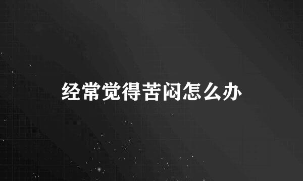 经常觉得苦闷怎么办