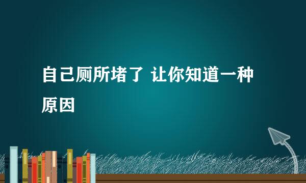 自己厕所堵了 让你知道一种原因