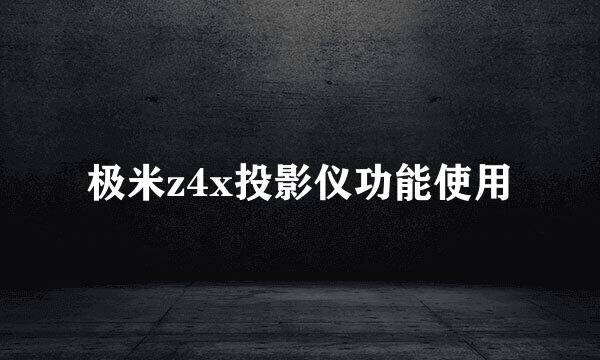极米z4x投影仪功能使用