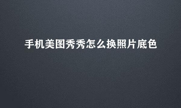手机美图秀秀怎么换照片底色