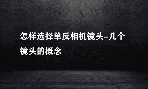 怎样选择单反相机镜头-几个镜头的概念