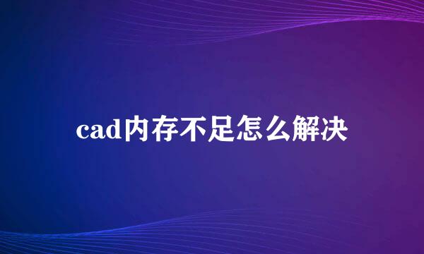 cad内存不足怎么解决
