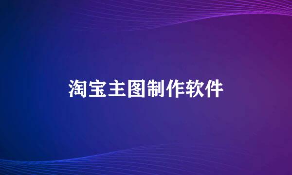 淘宝主图制作软件