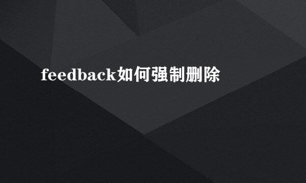 feedback如何强制删除