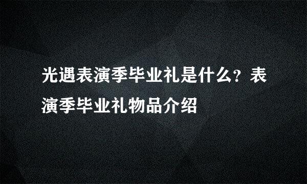 光遇表演季毕业礼是什么？表演季毕业礼物品介绍