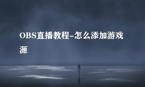 OBS直播教程-怎么添加游戏源