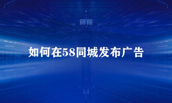 如何在58同城发布广告
