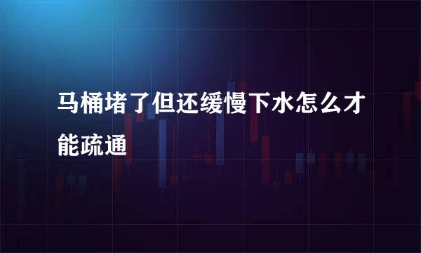 马桶堵了但还缓慢下水怎么才能疏通