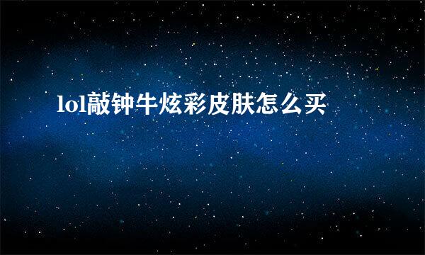 lol敲钟牛炫彩皮肤怎么买