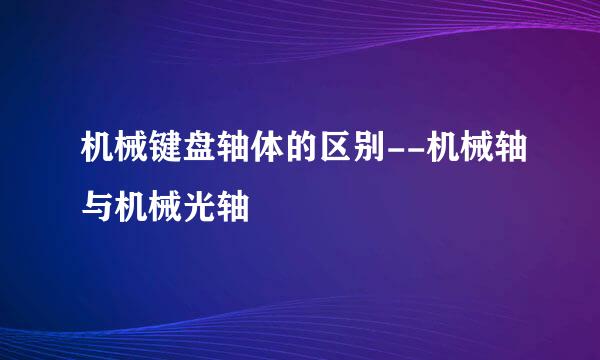 机械键盘轴体的区别--机械轴与机械光轴